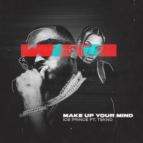 Ice Prince – Make Up Your Mind Ft. Tekno