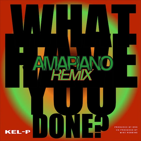 Kel-P – What Have You Done? (Amapiano Remix)