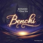 Boshoo – Benchi Ft. One Six