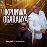 Eze York - Ikpunwa Ogaranya Ft. Anyidons